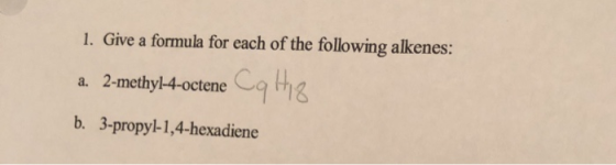 1. Give a formula for each of the following alkenes: a. 2-methyl-4-octene b. 3-propyl-1,4-hexadiene I7