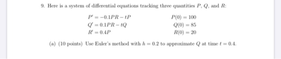 9. Here is a system of differential equations tracking three quantities P, Q, and R: P = -0.1PR-P P(0) = 100 Q = 0.1PR-Q Q(0