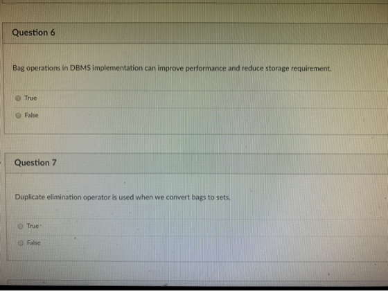 Question 6 Bag operations in DBMS implementation can improve performance and reduce storage requirement. True False Question