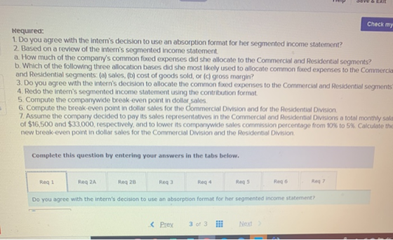 Check my Required: 1. Do you agree with the interns decision to use an absorption format for her segmented income statement?