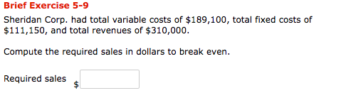 Brief Exercise 5-9 Sheridan Corp. had total variable costs of $189,100, total fixed costs of $111,150, and total revenues of