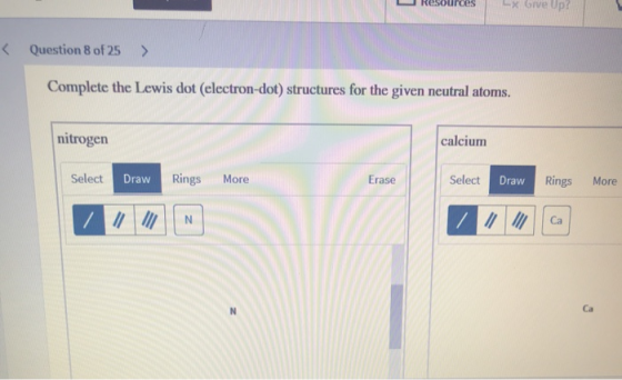 x Give Up? esourceS < Question 8 of 25 Complete the Lewis dot (electron-dot) structures for the given neutral atoms. nitrogen