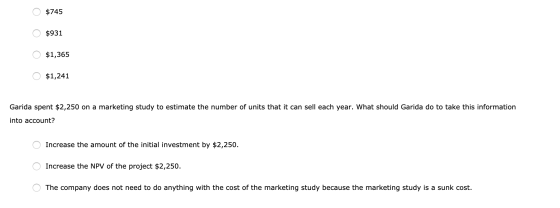 O $745 o o O $931 0 $1,365 0 $1,241 Garida spent $2,250 on a marketing study to estimate the number of units that it can sell