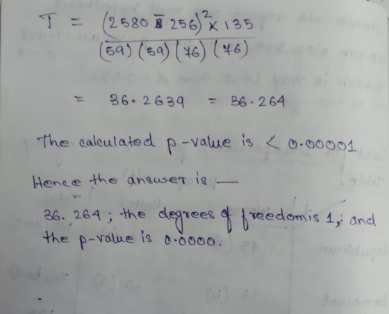T = (2580 7 256)x135 (69) (89) (46) (46) 3626 39 = 36 - 264 the calculated p-value is < 0.00001 Hence the answer is - 36. 264