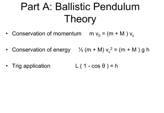 Part A: Ballistic Pendulum Theory Conservation of momentum m vo = (m + M) Vc • Conservation of energy 72(m + M) v2 = (m +M)gh