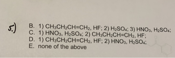 5.) B. 1) CH3CH2CH=CH2, HF; 2) H2SO4; 3) HNO3, H2SO4; C. 1) HNO3, H2SO4; 2) CH3CH2CH=CH2, HF; D. 1) CH3CH2CH=CH2, HF; 2) HNO3