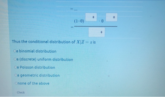 (1-0) Thus the conditional distribution of XIZ zis Oa binomial distribution Oa (discrete) uniform distribution Oa Poisson distribution oa geometric distribution Onone of the above Check
