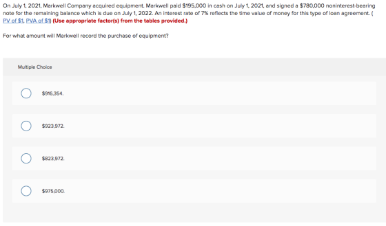 On July 1, 2021, Markwell Company acquired equipment. Markwell paid $195,000 in cash on July 1, 2021, and signed a $780,000 n