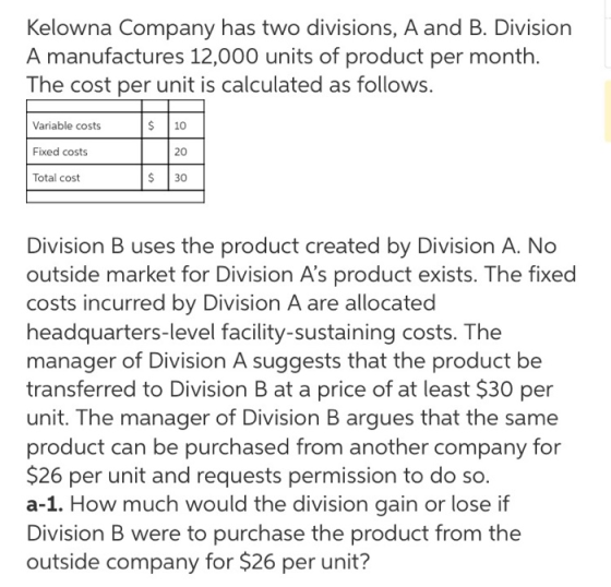 Kelowna Company has two divisions, A and B. Division A manufactures 12,000 units of product per month. The cost per unit is c