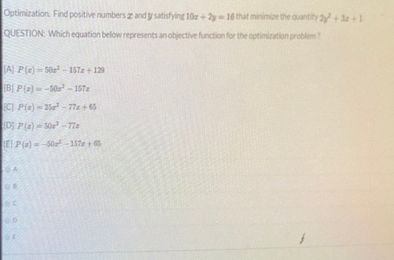 Optimization. Find positive numbers 2 and y satisfying 10x + 2y = 16 that minimize the quantity 2y + 3x + 1 QUESTION: Which e