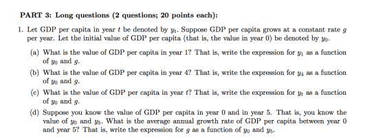PART 3: Long questions (2 questions; 20 points each): 1. Let GDP per capita in year t be denoted by Yt. Suppose GDP per capit