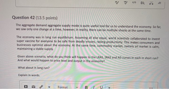 </> EQ 25 Question 42 (13.5 points) The aggregate demand aggregate supply mode is quite useful tool for us to understand the