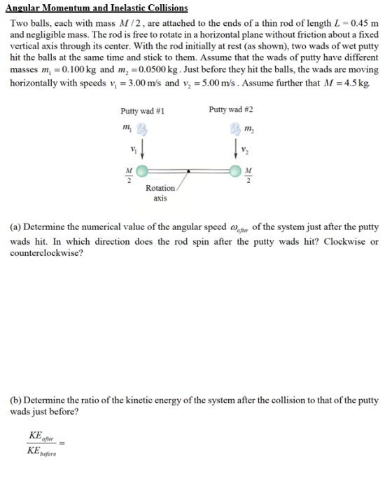 Angular Momentum and Inelastic Collisions Two balls, each with mass M/2, are attached to the ends of a thin rod of length L =