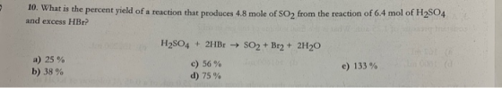 10. What is the percent yield of a reaction that produces 4.8 mole of SO, from the reaction of 64 mol of 204 and excess HBr?
