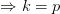 \Rightarrow k=p
