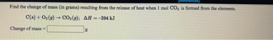 Find the change of mass (in grams) resulting from the release of heat when I mol CO2 is formed from the elements. C(s) + O2(g