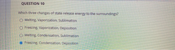 QUESTION 10 Which three changes of state release energy to the surroundings? Melting, Vaporization, Sublimation Freezing, Vap