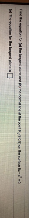 Find the equation for (a) the tangent plane and (b) the normal line at the point P (9,0,9) on the surface 8z - -0. (a) The eq