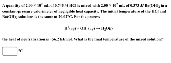 A quantity of 2.00 x 102 mL of 0.745 M HCl is mixed with 2.00 102 mL of 0.373 M Ba(OH), in a constant-pressure calorimeter of