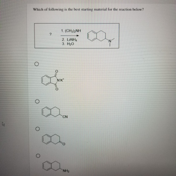 Which of following is the best starting material for the reaction below? 1. (CH3)2NH ? 2. LIAIHA 3. H20 N NK CN NH2