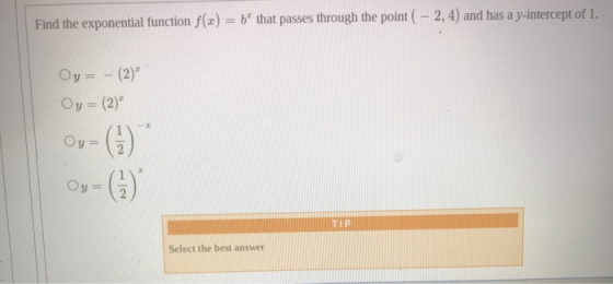 Find the exponential function f(x) = 6* that passes through the point ( – 2, 4) and has a y-intercept of 1. Oy= - (2) Oy = (2