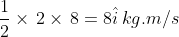 \frac{1}{2}\times\,2\times\,8=8\hat{i}\,kg.m/s