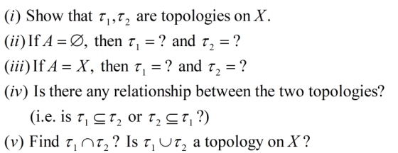 (i) Show that 71,72 are topologies on X. (ii) If A =Ø, then t, = ? and T2 = ? (iii) If A = X, then T, = ? and T2 = ? (iv) Is