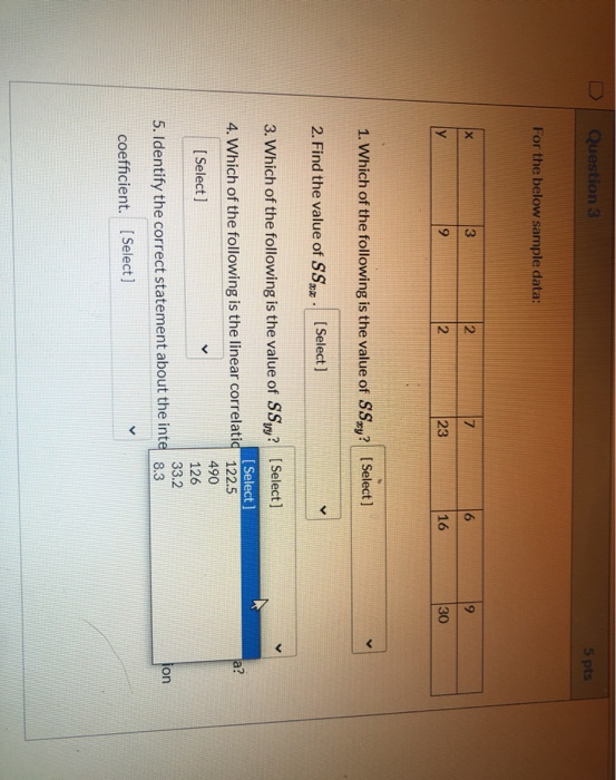 Question 3 5pts For the below sample data: x 3 2 7 6 9 9 2 23 16 30 1. Which of the following is the value of SS? (Select] 2.