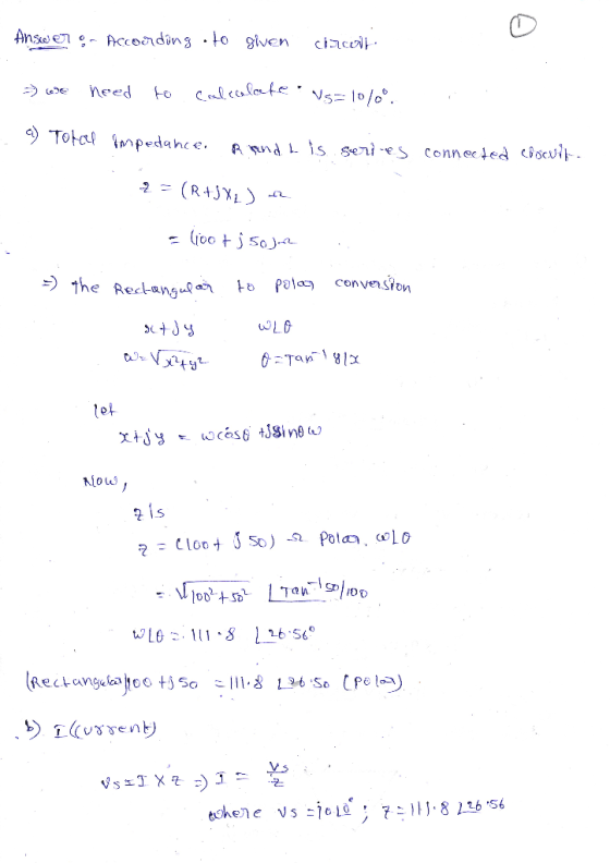 Answer !- According to given circeni - we need to calcolate vs=10%°. - a) Tokal impedance. Band L is series connected ciscuit