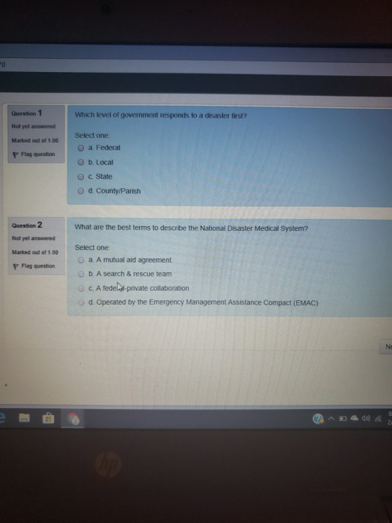 0 Question 1 Not yet answered Marked out of 1.00 P Flag question Which level of government responds to a disaster first? Sele