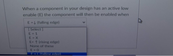 When a component in your design has an active low enable (E) the component will then be enabled when E-1 (falling edge) [Sele