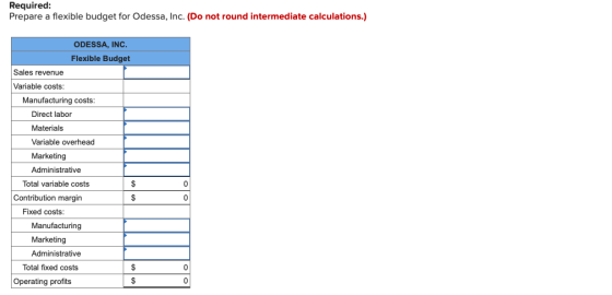 Required: Prepare a flexible budget for Odessa, Inc. (Do not round intermediate calculations.) ODESSA, INC. Flexible Budget S