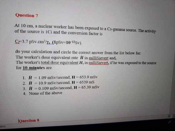 Question 7 At 10 cm, a nuclear worker has been exposed to a Cs-gamma source. The activity of the source is 1Сi and the conver