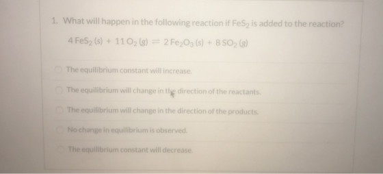 1. What will happen in the following reaction if FeS2 is added to the reaction? 4 FeS2 (s) + 11 O2(g) = 2 Fe2O3 (s) + 8 SO2 (