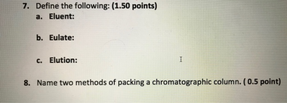7. Define the following: (1.50 points) a. Eluent: b. Eulate: C. Elution: 8. Name two methods of packing a chromatographic col