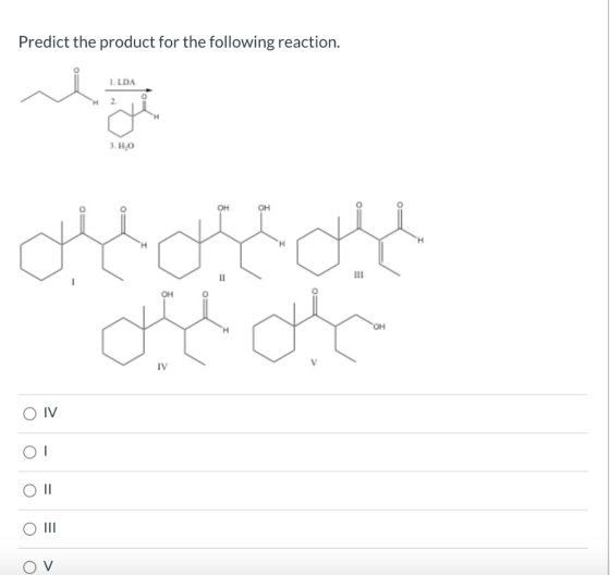 Predict the product for the following reaction. 1. LDA تن 3. E0 لللللللل H II the oth OH O IV O| O || O III