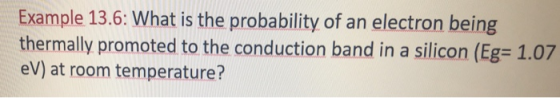 Example 13.6: What is the probability of an electron being thermally promoted to the conduction band in a silicon (Eg eV) at room temperature? 1.07