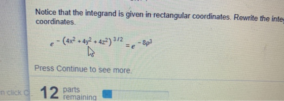 Notice that the integrand is given in rectangular coordinates. Rewrite the inte coordinates. e - (4x2 + 4y2 + 4z2) 312 h - 8p