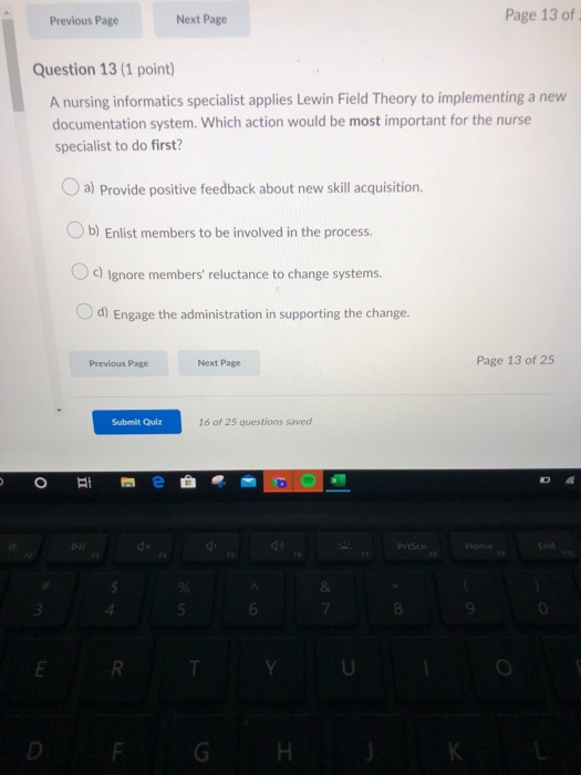 Previous Page Next Page Page 13 of Question 13 (1 point) A nursing informatics specialist applies Lewin Field Theory to imple