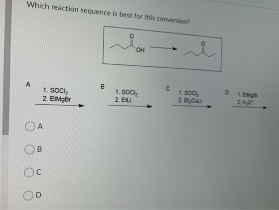 Which reaction sequence is best for this conversion! 1. SOCI2 2. EtMgBr 1. SOCI 2. Ethi 1. SOCI 2. Et Cui D 1. EtMgBr 2. H,09