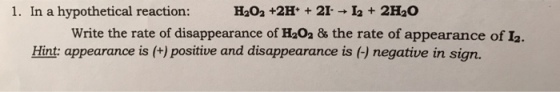 1. In a hypothetical reaction HaO2 +2H* 21 2H20 Write the rate of disappearance of H202 & the rate of appearance of La. Hint appearance is positive and disappearance is negative in sign.