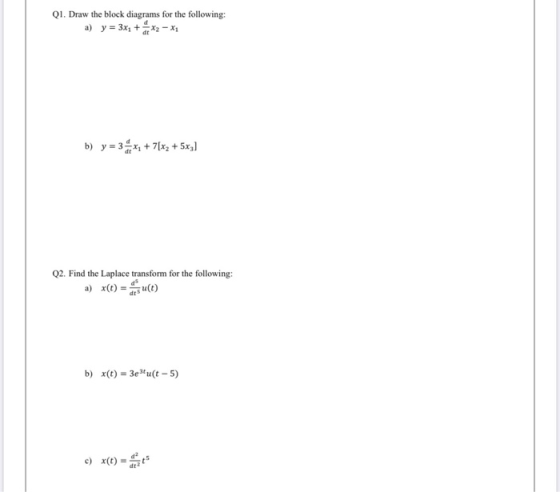Q1. Draw the block diagrams for the following: a) y = 3x1 + x2 – X1 b) y = 3**, +7[x2 + 5x3] Q2. Find the Laplace transform f