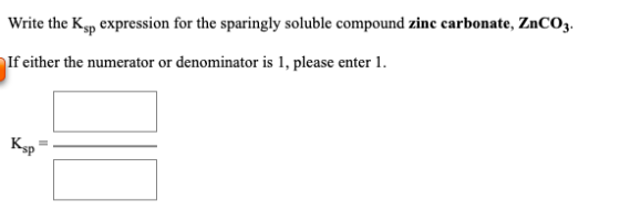 Write the Ksp expression for the sparingly soluble compound zinc carbonate, ZnCO3. If either the numerator or denominator is