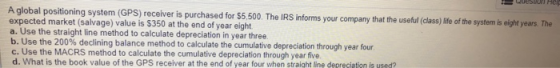 A global positioning system (GPS) receiver is purchased for $5,500. The IRS informs your company that the useful (class) life