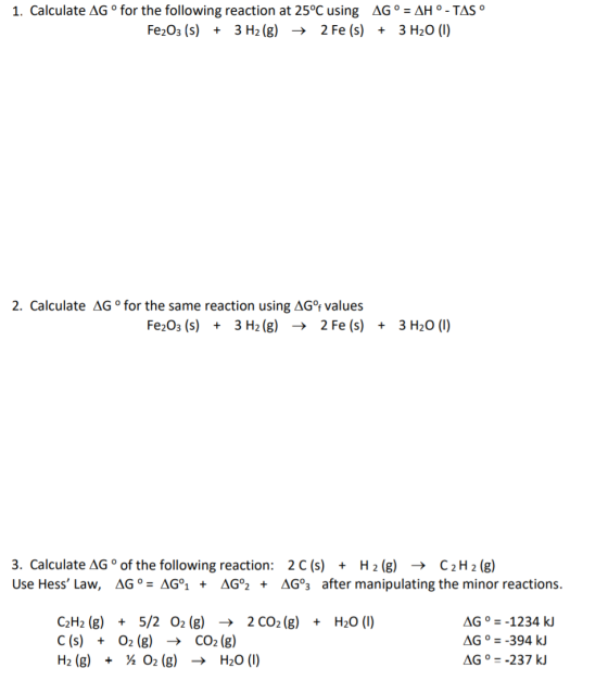 1. Calculate AG°for the following reaction at 25°C using AG ° = AH ° - TAS° Fe2O3 (s) + 3 H2(g) → 2 Fe (s) + 3 H2O (1) 2. Cal