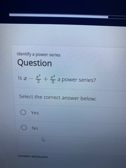 Identify a power series Question Is x - + a power series? Select the correct answer below: o res Ο Νο Content attribution