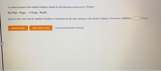 A scientist measures the standard enthalpy change for the following reaction to be -573.8 kJ: H.CO(g) + O2() CO() + H2O(1) Ba