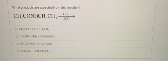 What products are expected from this reaction? CH,CONHCH,CH, OHC > CH3CONHO + CH3CH3 CH3OH + NH3 + CH3CH,OH CH,CONH2 + CH3CH,