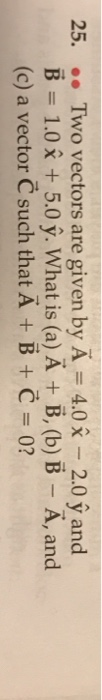 25. .. Two vectors are given by A = 4.0 x-2.0 and B = 1.0 (c) a vector 5.0 ỷ. Whatis (a)A-B, (b) B-A, and such that + B + = 0?