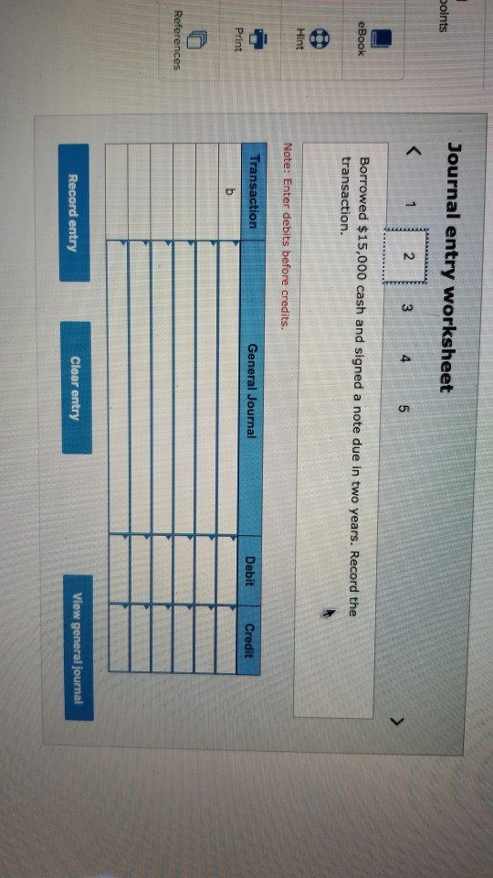 Journal entry worksheet points 2 4 5 eBook Borrowed $15,000 cash and signed a note due in two years. Record the transaction.